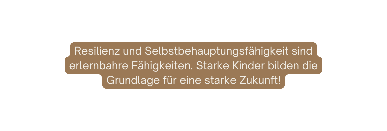 Resilienz und Selbstbehauptungsfähigkeit sind erlernbahre Fähigkeiten Starke Kinder bilden die Grundlage für eine starke Zukunft