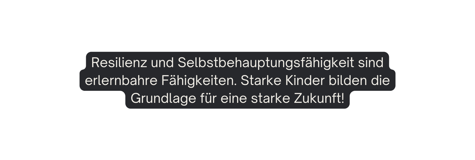 Resilienz und Selbstbehauptungsfähigkeit sind erlernbahre Fähigkeiten Starke Kinder bilden die Grundlage für eine starke Zukunft